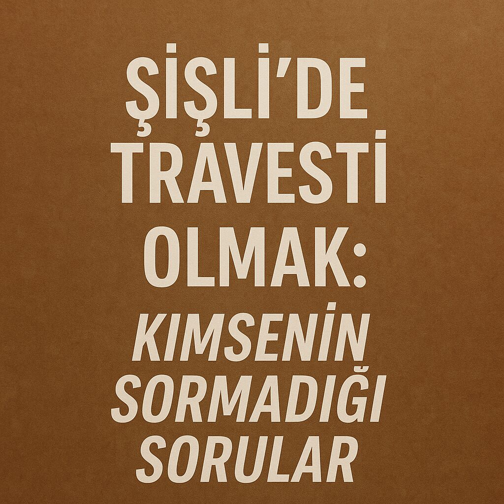 Şişli’de Travesti Olmak Kimsenin Sormadığı Sorular