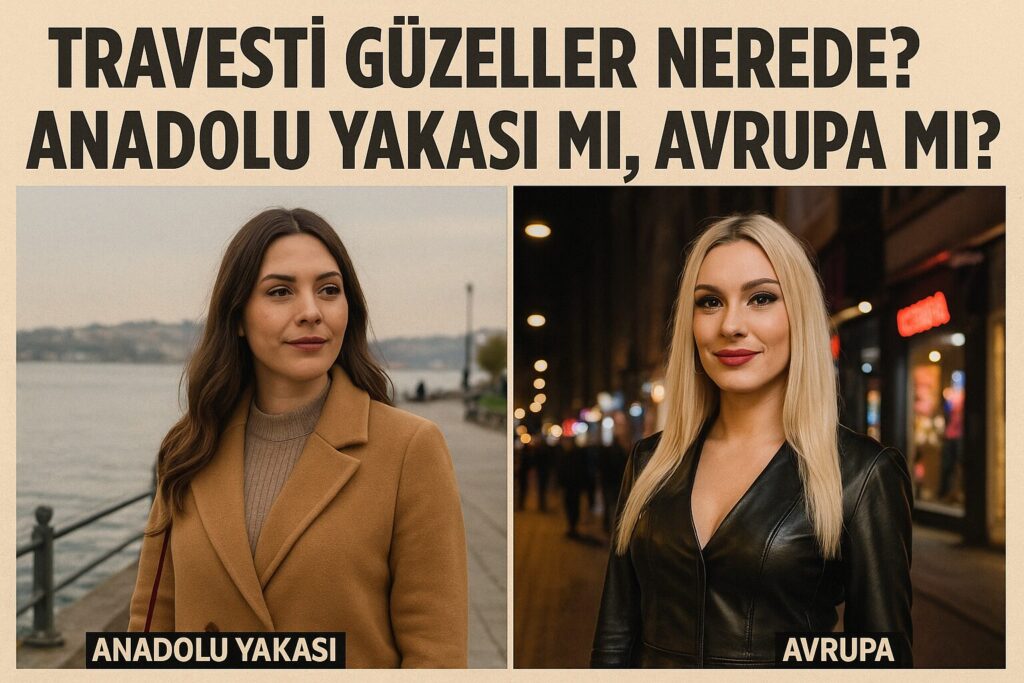 Travesti Güzeller Nerede? Anadolu Yakası mı, Avrupa mı?